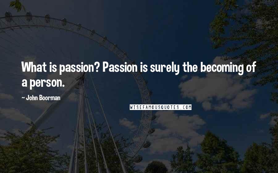 John Boorman Quotes: What is passion? Passion is surely the becoming of a person.