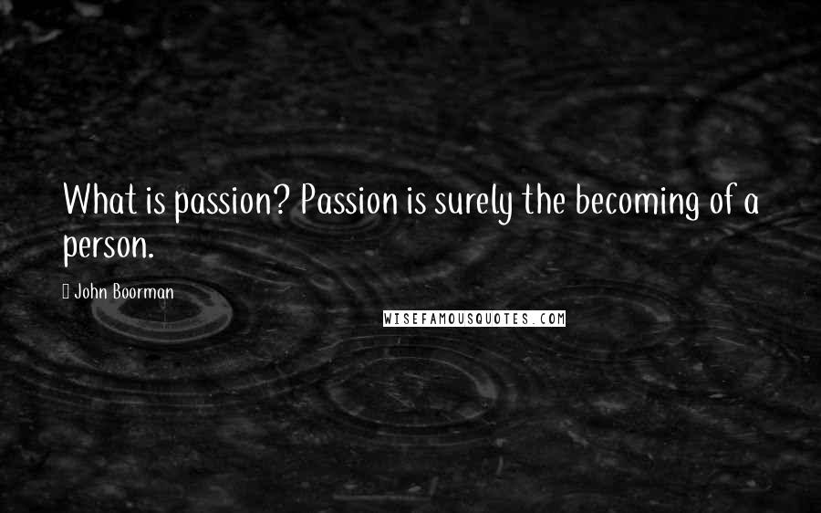 John Boorman Quotes: What is passion? Passion is surely the becoming of a person.