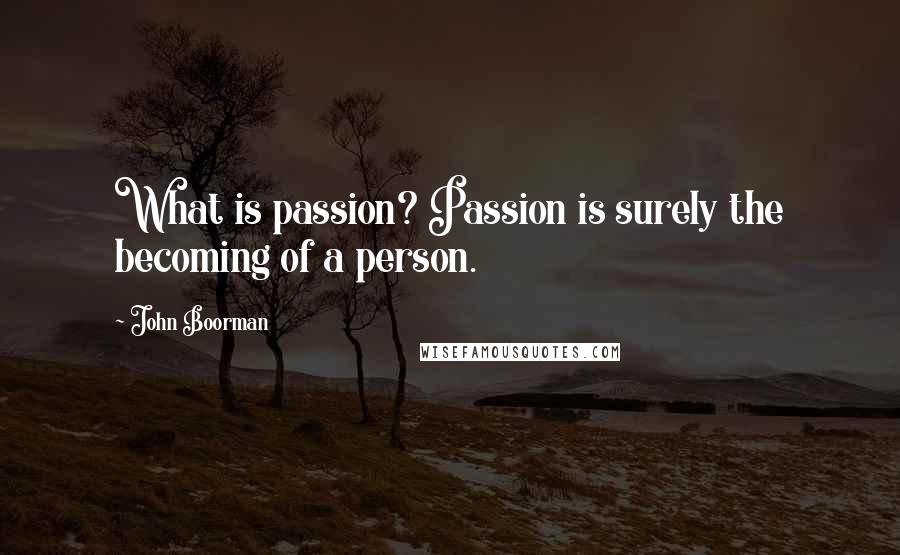 John Boorman Quotes: What is passion? Passion is surely the becoming of a person.