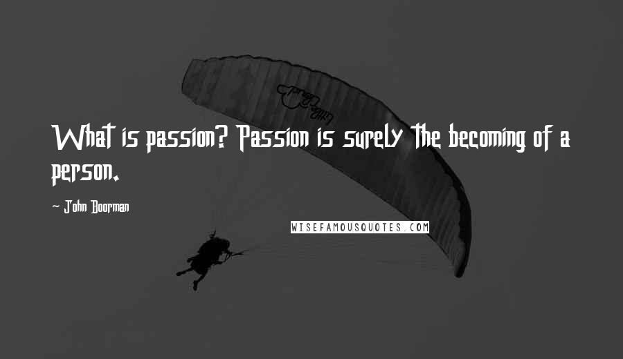John Boorman Quotes: What is passion? Passion is surely the becoming of a person.