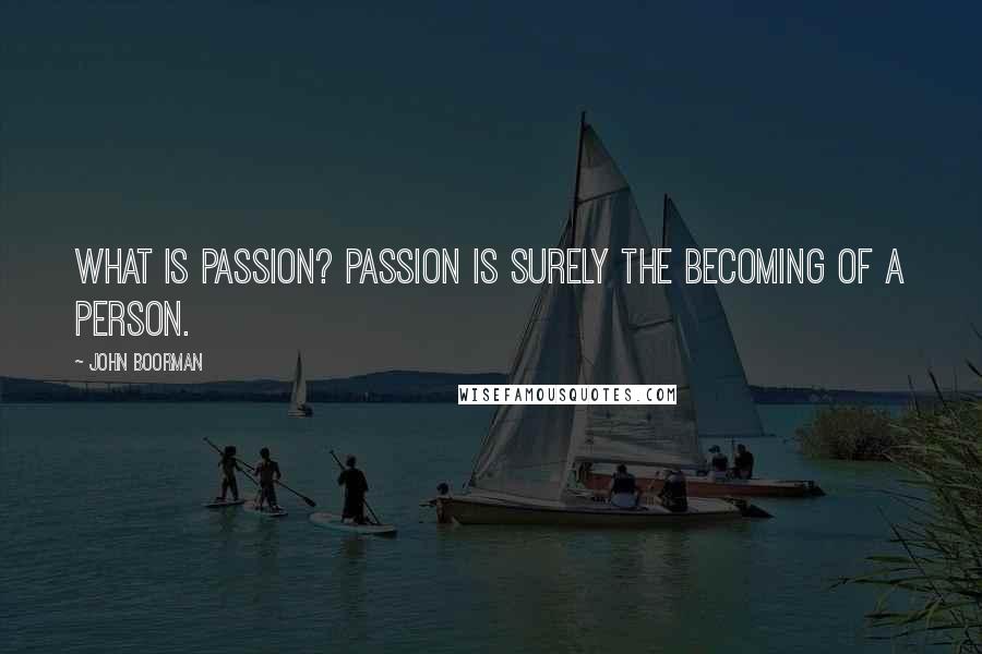 John Boorman Quotes: What is passion? Passion is surely the becoming of a person.