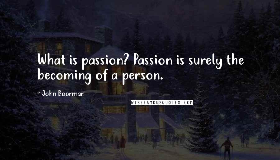 John Boorman Quotes: What is passion? Passion is surely the becoming of a person.