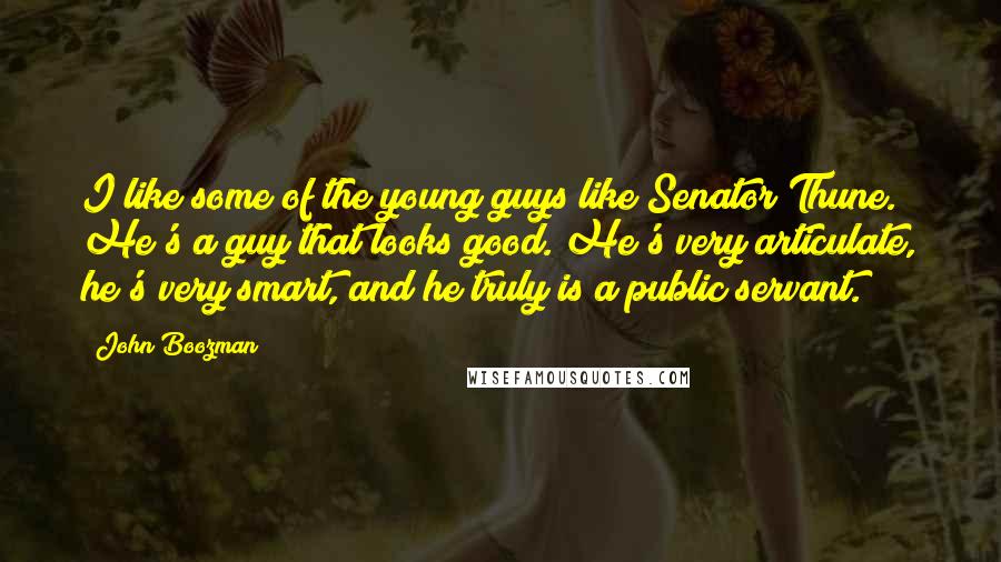 John Boozman Quotes: I like some of the young guys like Senator Thune. He's a guy that looks good. He's very articulate, he's very smart, and he truly is a public servant.