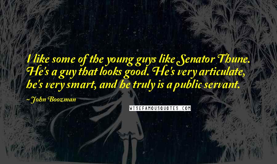 John Boozman Quotes: I like some of the young guys like Senator Thune. He's a guy that looks good. He's very articulate, he's very smart, and he truly is a public servant.
