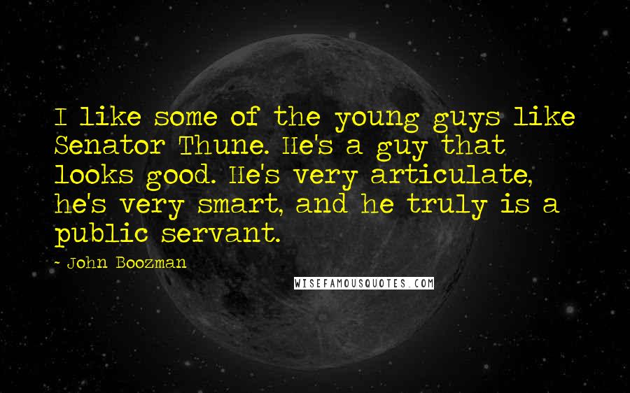 John Boozman Quotes: I like some of the young guys like Senator Thune. He's a guy that looks good. He's very articulate, he's very smart, and he truly is a public servant.