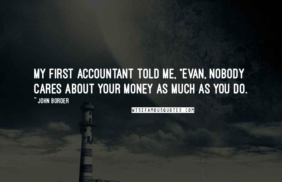 John Border Quotes: My first accountant told me, "Evan, nobody cares about your money as much as you do.