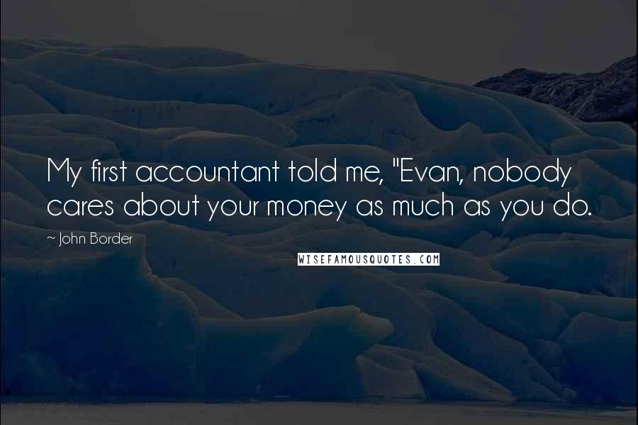 John Border Quotes: My first accountant told me, "Evan, nobody cares about your money as much as you do.