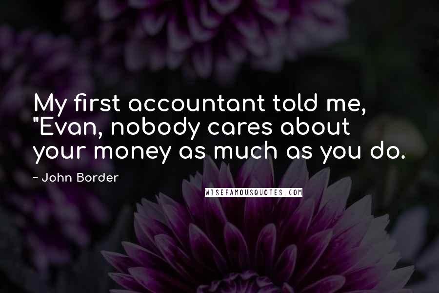 John Border Quotes: My first accountant told me, "Evan, nobody cares about your money as much as you do.