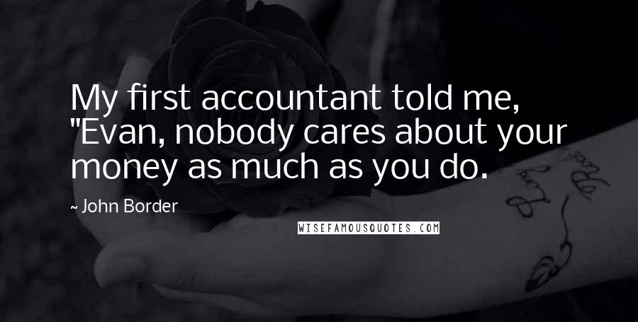 John Border Quotes: My first accountant told me, "Evan, nobody cares about your money as much as you do.