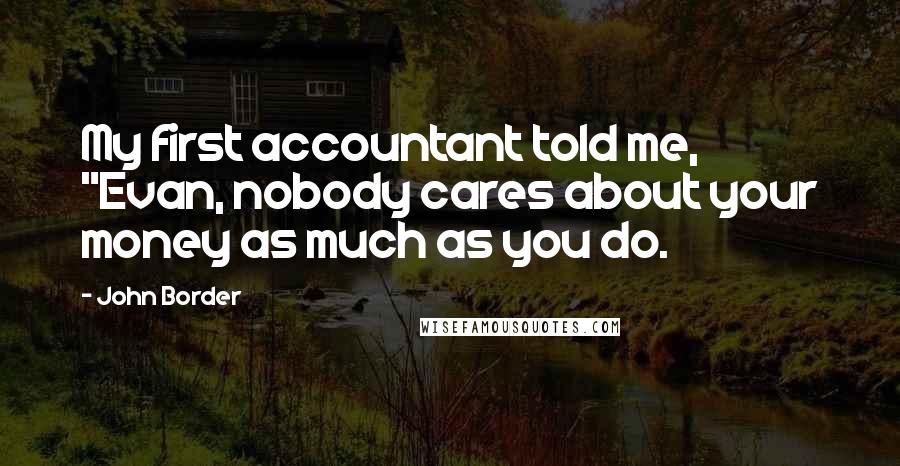 John Border Quotes: My first accountant told me, "Evan, nobody cares about your money as much as you do.