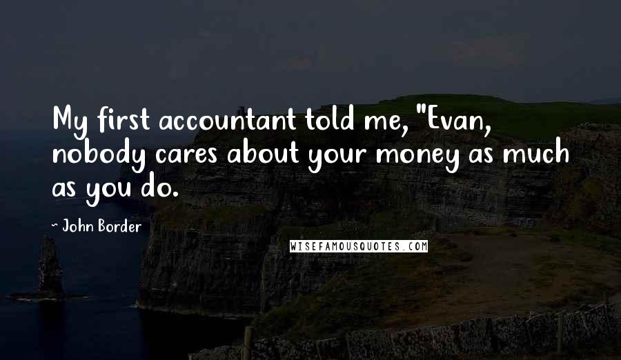John Border Quotes: My first accountant told me, "Evan, nobody cares about your money as much as you do.