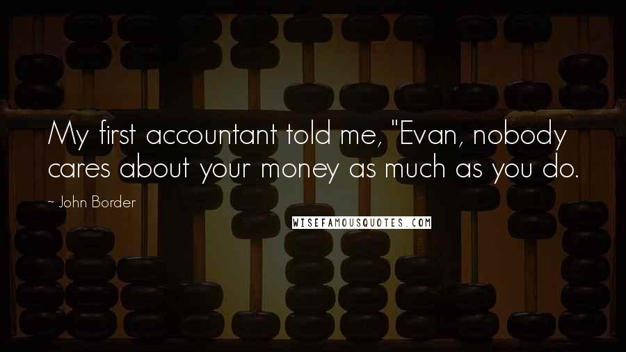 John Border Quotes: My first accountant told me, "Evan, nobody cares about your money as much as you do.