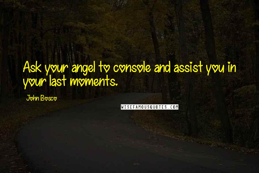 John Bosco Quotes: Ask your angel to console and assist you in your last moments.