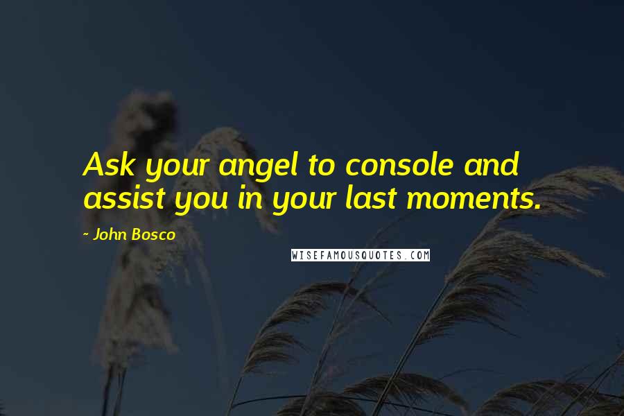 John Bosco Quotes: Ask your angel to console and assist you in your last moments.