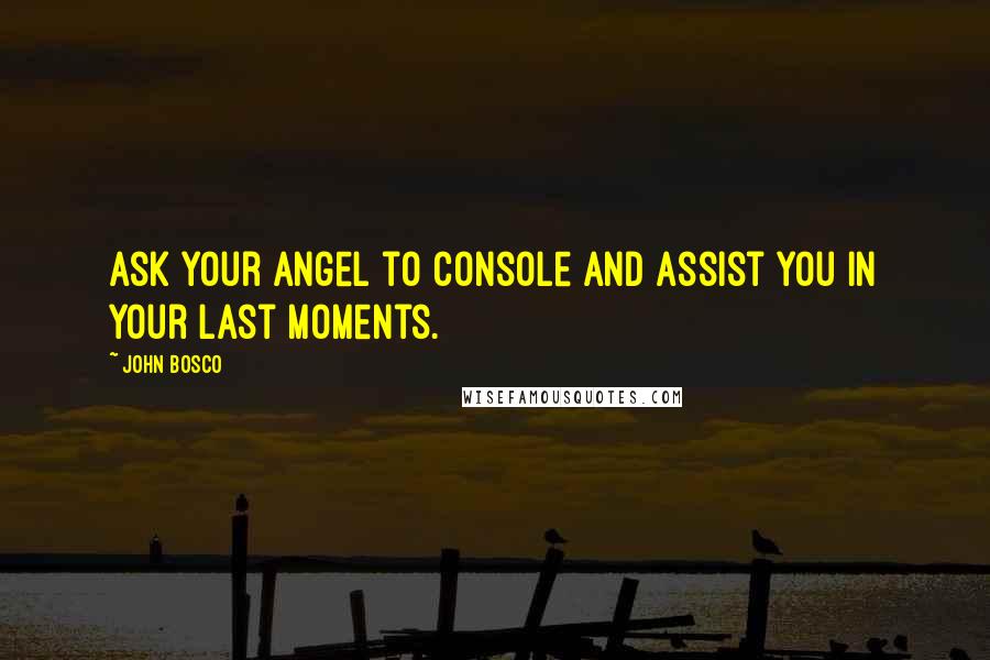 John Bosco Quotes: Ask your angel to console and assist you in your last moments.