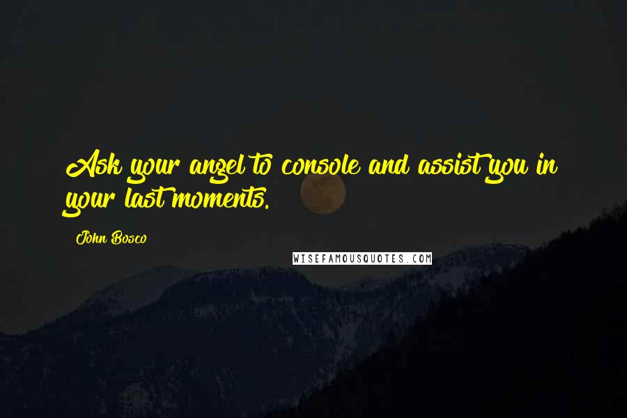 John Bosco Quotes: Ask your angel to console and assist you in your last moments.
