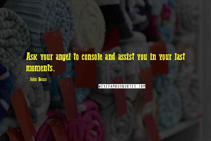 John Bosco Quotes: Ask your angel to console and assist you in your last moments.
