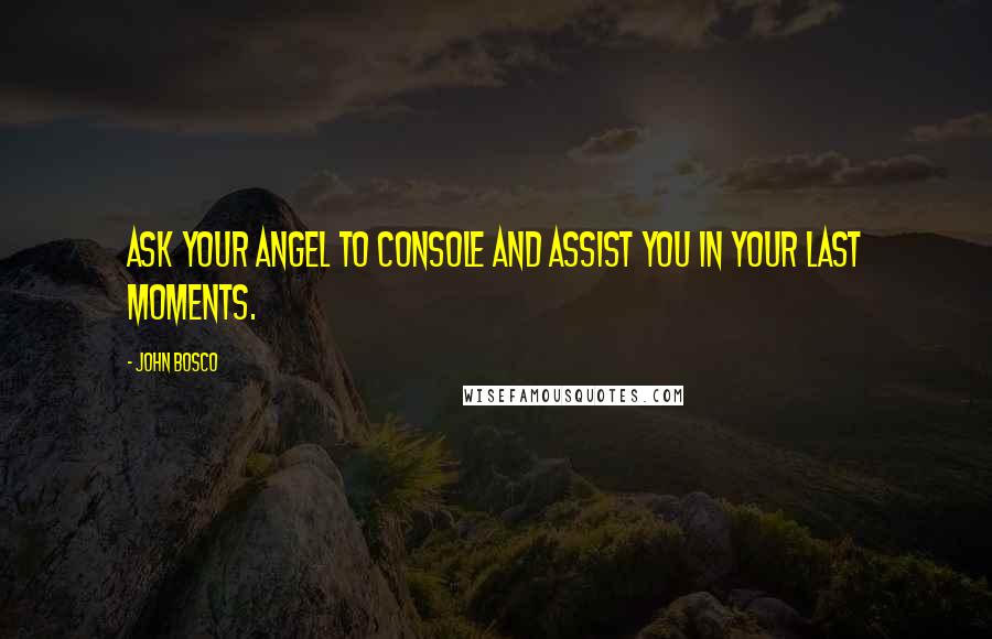 John Bosco Quotes: Ask your angel to console and assist you in your last moments.