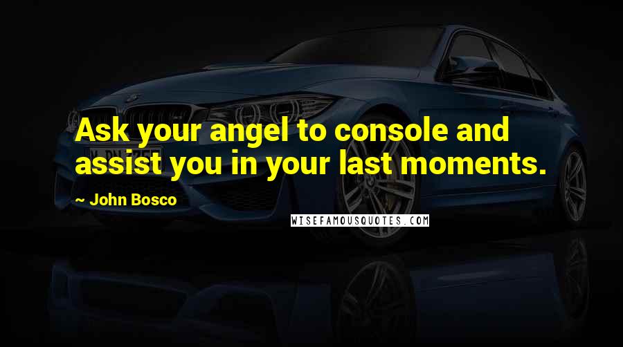 John Bosco Quotes: Ask your angel to console and assist you in your last moments.