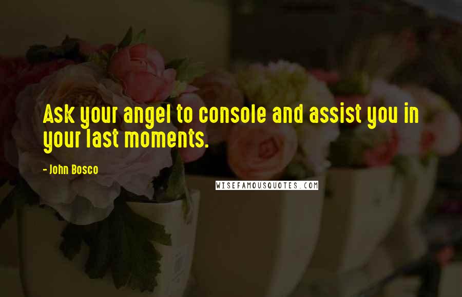 John Bosco Quotes: Ask your angel to console and assist you in your last moments.