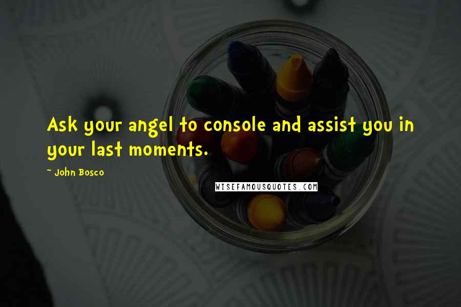 John Bosco Quotes: Ask your angel to console and assist you in your last moments.