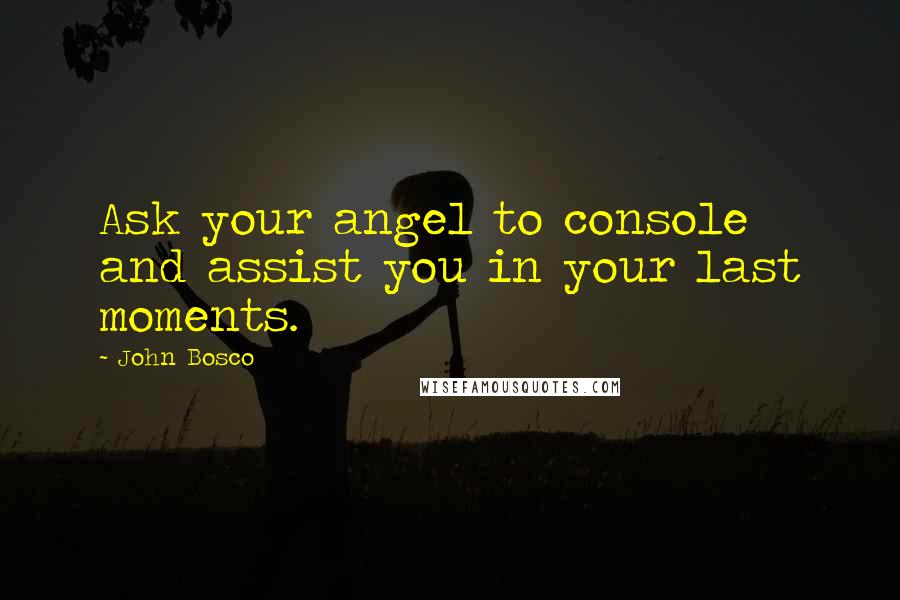 John Bosco Quotes: Ask your angel to console and assist you in your last moments.
