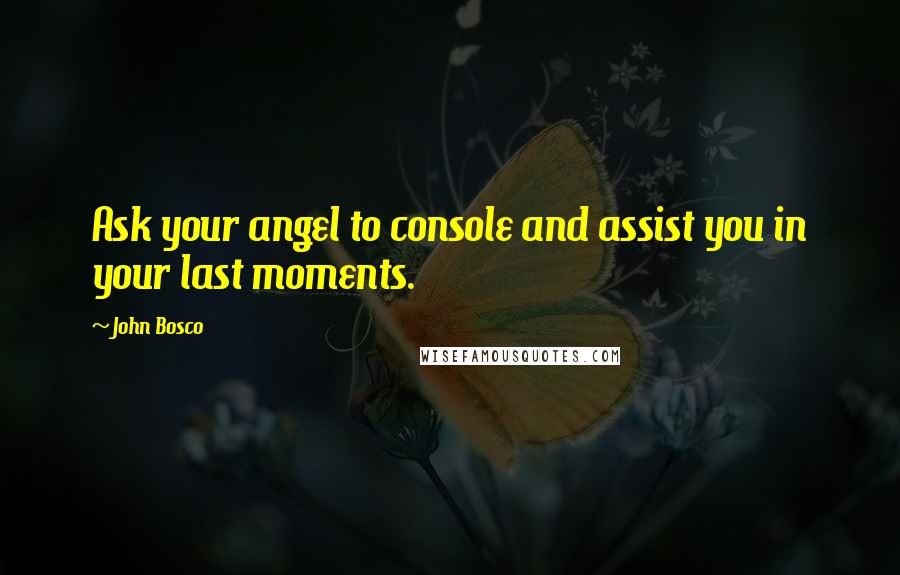 John Bosco Quotes: Ask your angel to console and assist you in your last moments.