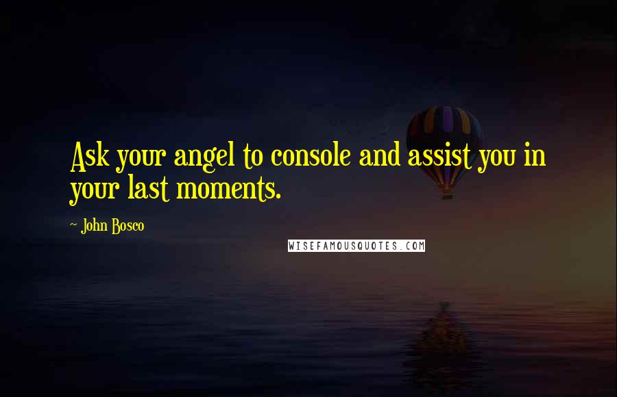 John Bosco Quotes: Ask your angel to console and assist you in your last moments.