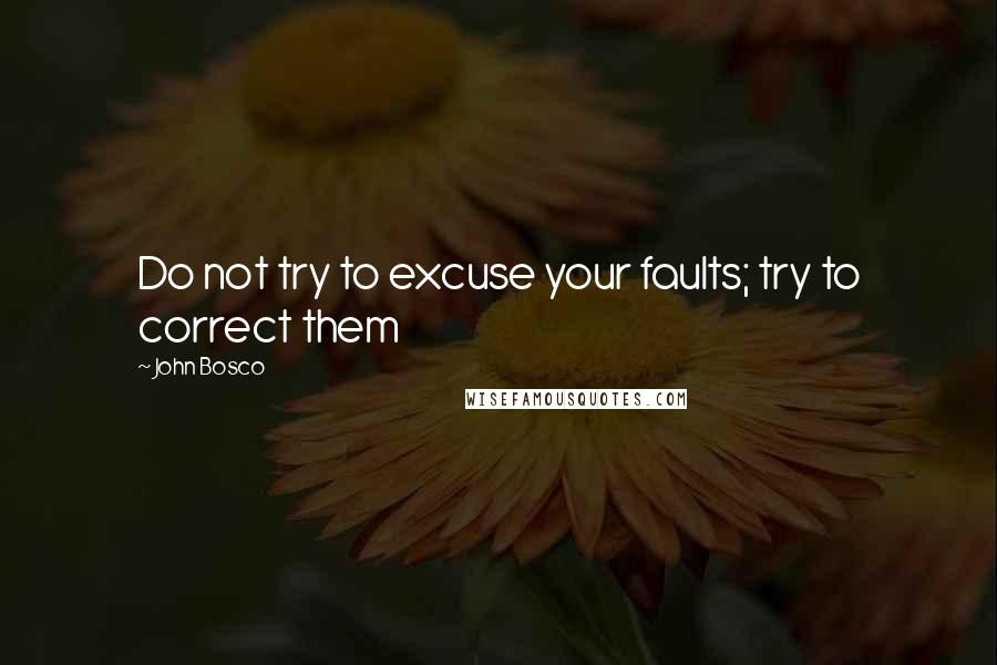 John Bosco Quotes: Do not try to excuse your faults; try to correct them