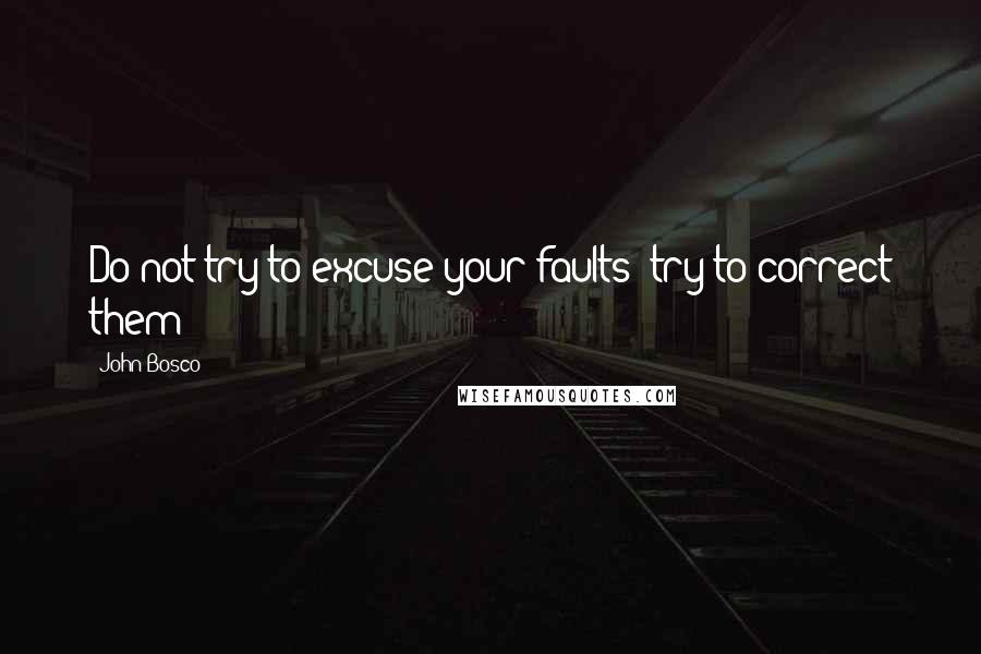 John Bosco Quotes: Do not try to excuse your faults; try to correct them