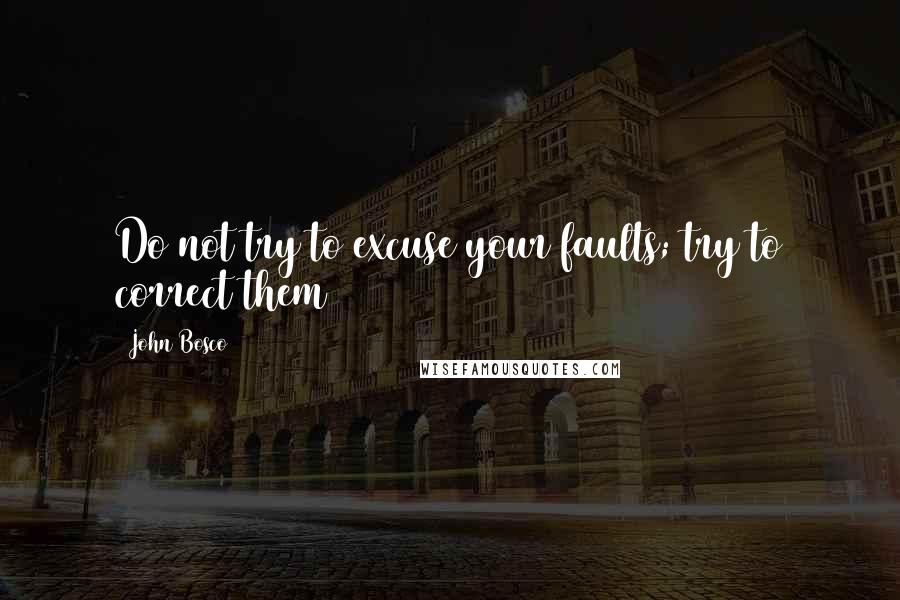 John Bosco Quotes: Do not try to excuse your faults; try to correct them