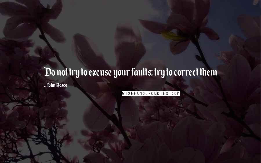 John Bosco Quotes: Do not try to excuse your faults; try to correct them