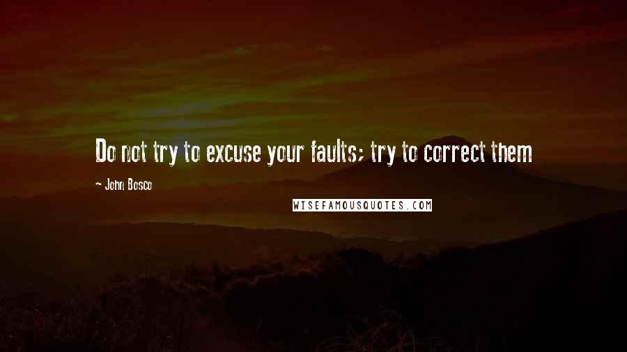 John Bosco Quotes: Do not try to excuse your faults; try to correct them