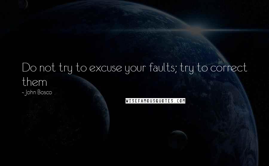 John Bosco Quotes: Do not try to excuse your faults; try to correct them