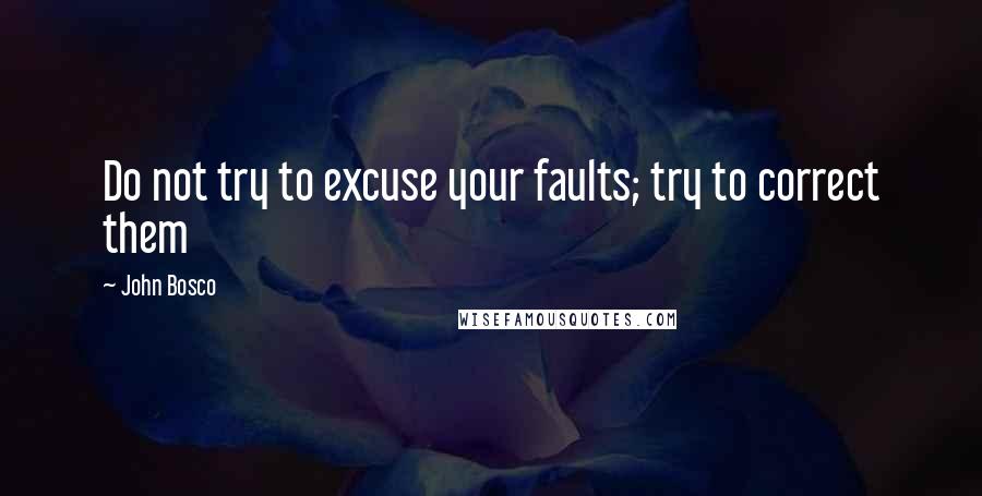 John Bosco Quotes: Do not try to excuse your faults; try to correct them