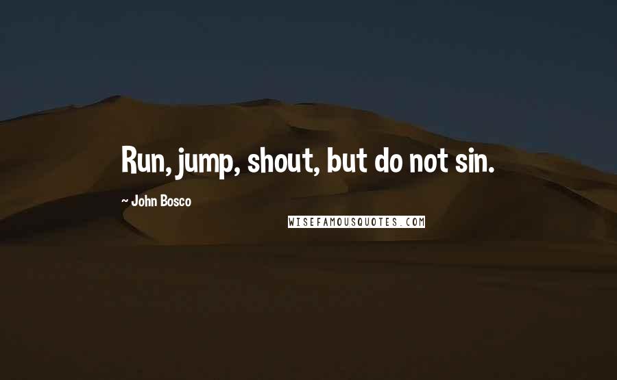 John Bosco Quotes: Run, jump, shout, but do not sin.