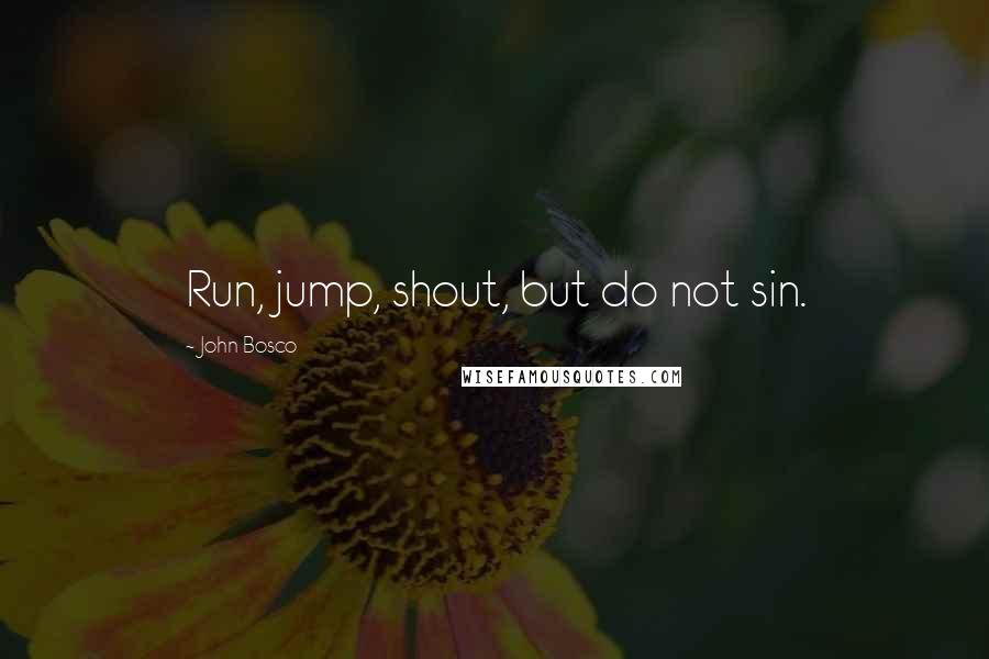John Bosco Quotes: Run, jump, shout, but do not sin.