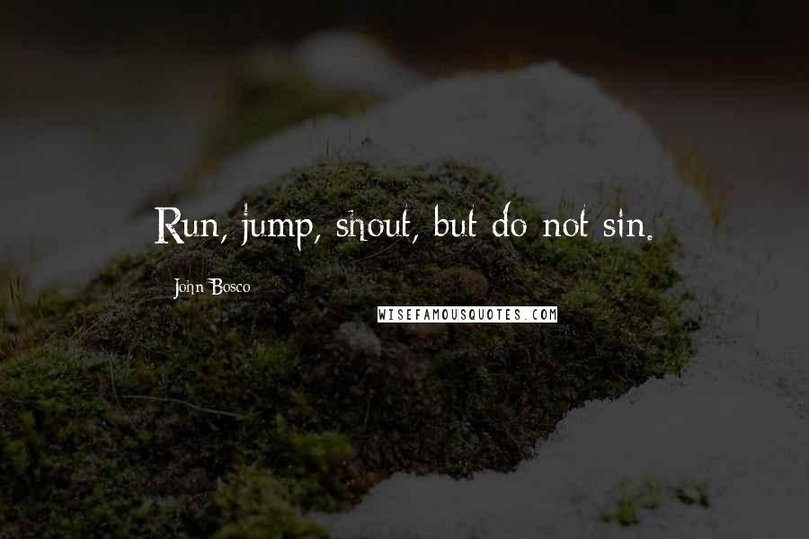 John Bosco Quotes: Run, jump, shout, but do not sin.