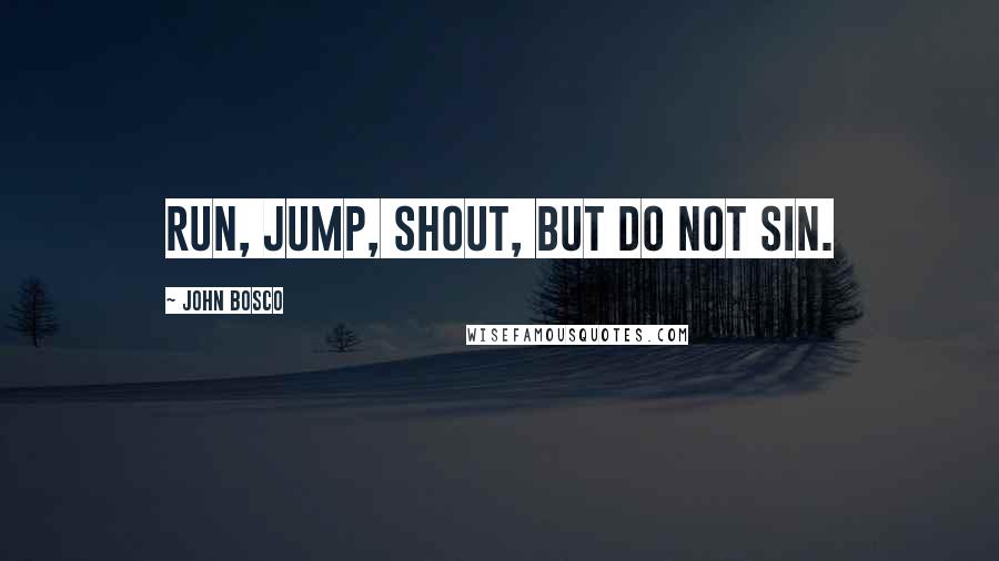 John Bosco Quotes: Run, jump, shout, but do not sin.