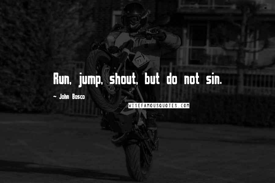 John Bosco Quotes: Run, jump, shout, but do not sin.