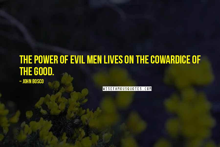 John Bosco Quotes: The power of evil men lives on the cowardice of the good.