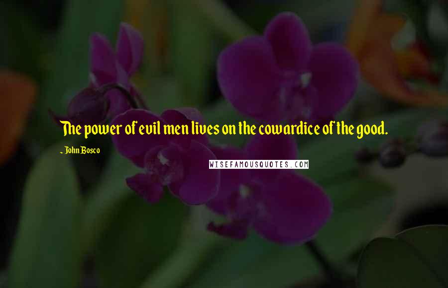 John Bosco Quotes: The power of evil men lives on the cowardice of the good.