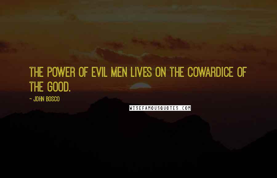 John Bosco Quotes: The power of evil men lives on the cowardice of the good.