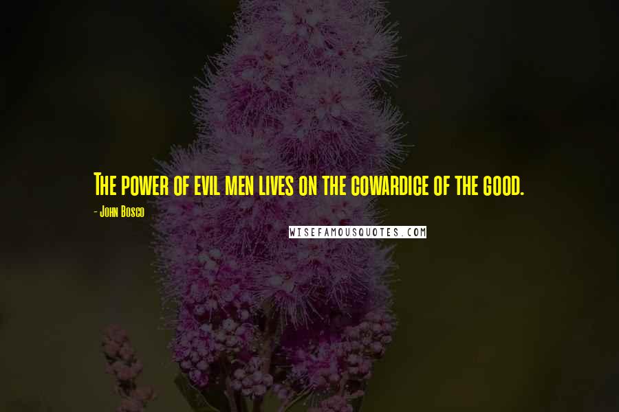 John Bosco Quotes: The power of evil men lives on the cowardice of the good.