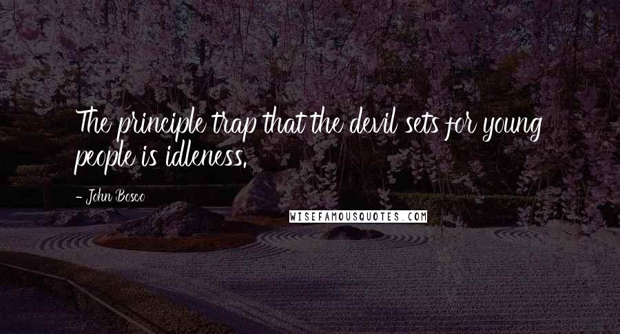 John Bosco Quotes: The principle trap that the devil sets for young people is idleness.