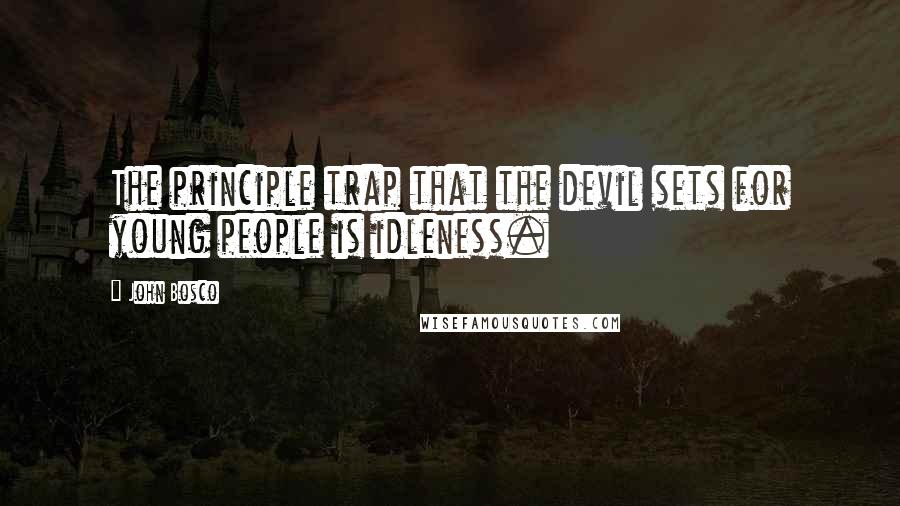 John Bosco Quotes: The principle trap that the devil sets for young people is idleness.