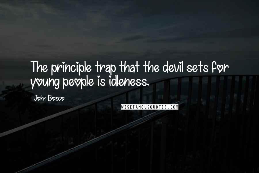 John Bosco Quotes: The principle trap that the devil sets for young people is idleness.