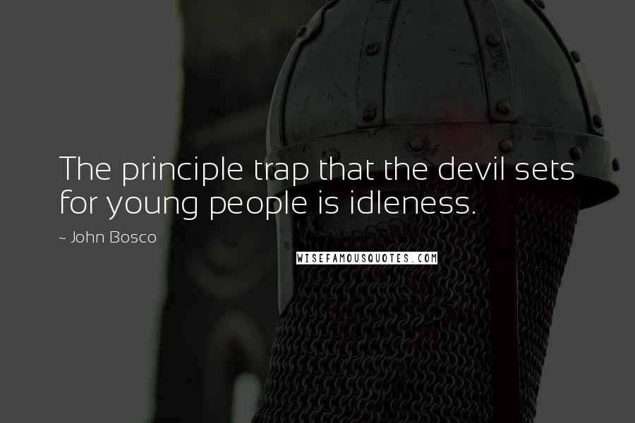 John Bosco Quotes: The principle trap that the devil sets for young people is idleness.