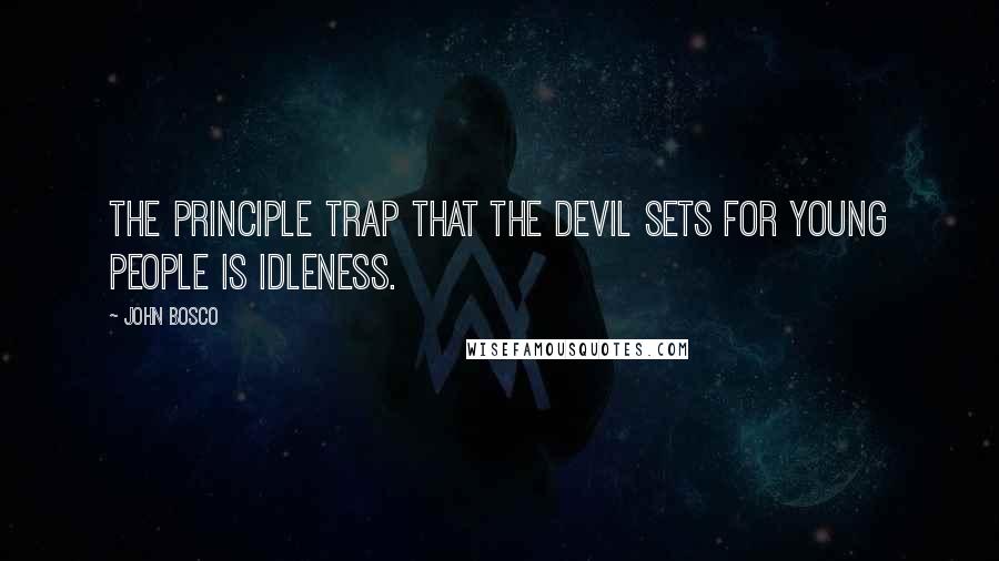 John Bosco Quotes: The principle trap that the devil sets for young people is idleness.