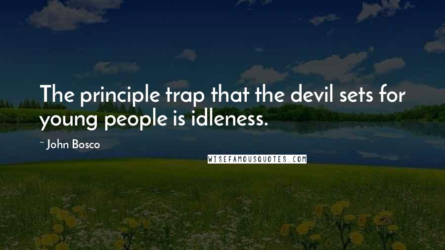 John Bosco Quotes: The principle trap that the devil sets for young people is idleness.